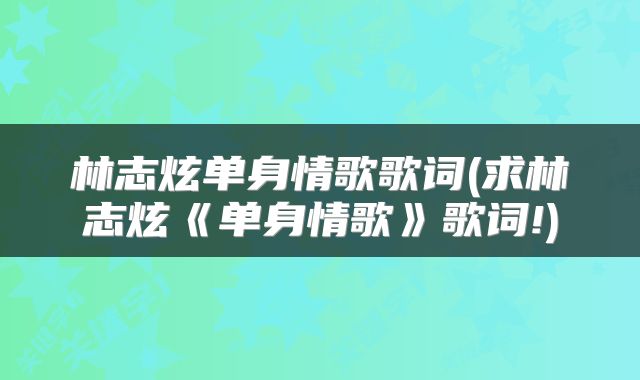 林志炫单身情歌歌词(求林志炫《单身情歌》歌词!)