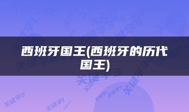 西班牙国王(西班牙的历代国王)