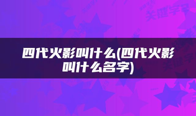 四代火影叫什么(四代火影叫什么名字)