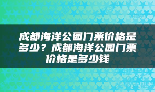 成都海洋公园门票价格是多少？成都海洋公园门票价格是多少钱