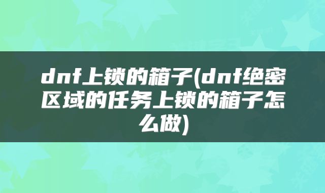 dnf上锁的箱子(dnf绝密区域的任务上锁的箱子怎么做)