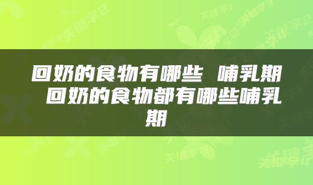 回奶的食物有哪些 哺乳期 回奶的食物都有哪些哺乳期