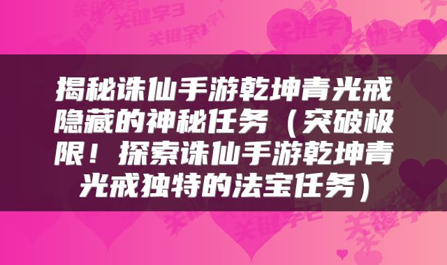揭秘诛仙手游乾坤青光戒隐藏的神秘任务（突破极限！探索诛仙手游乾坤青光戒独特的法宝任务）