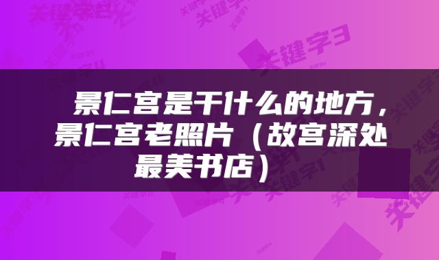  景仁宫是干什么的地方，景仁宫老照片（故宫深处最美书店） 