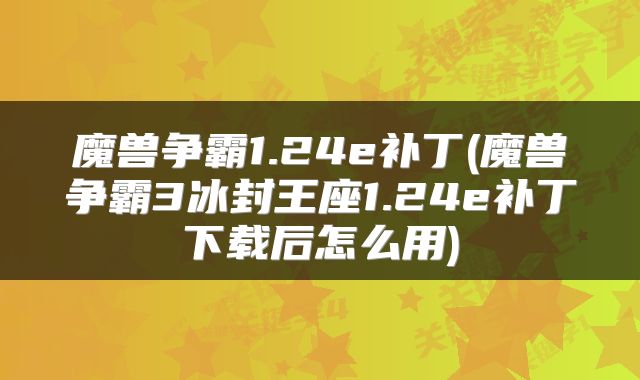 魔兽争霸1.24e补丁(魔兽争霸3冰封王座1.24e补丁下载后怎么用)