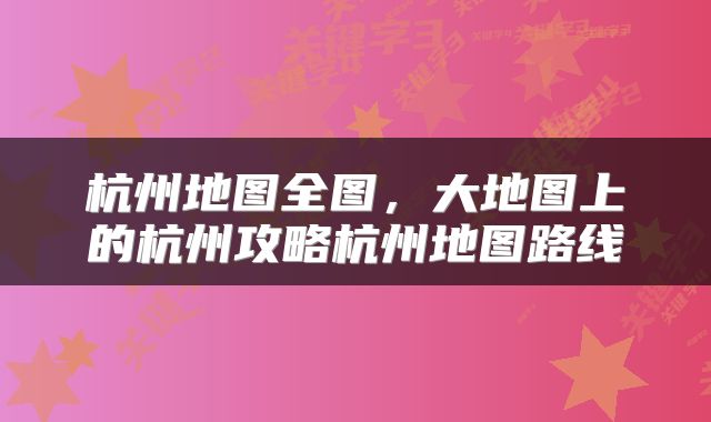 杭州地图全图，大地图上的杭州攻略杭州地图路线