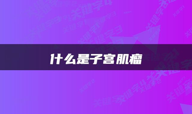  什么是子宫肌瘤 