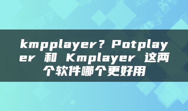 kmpplayer？Potplayer 和 Kmplayer 这两个软件哪个更好用