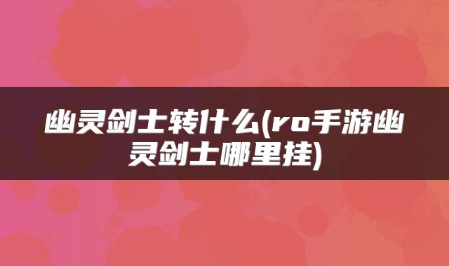 幽灵剑士转什么(ro手游幽灵剑士哪里挂)