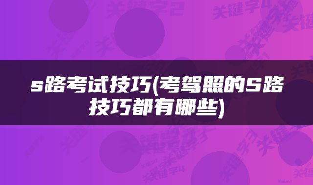 s路考试技巧(考驾照的S路技巧都有哪些)