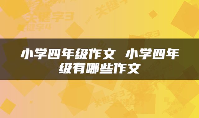 小学四年级作文 小学四年级有哪些作文