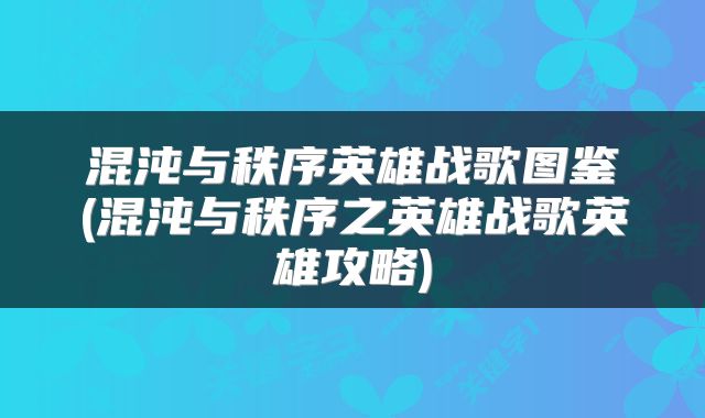 混沌与秩序英雄战歌图鉴(混沌与秩序之英雄战歌英雄攻略)