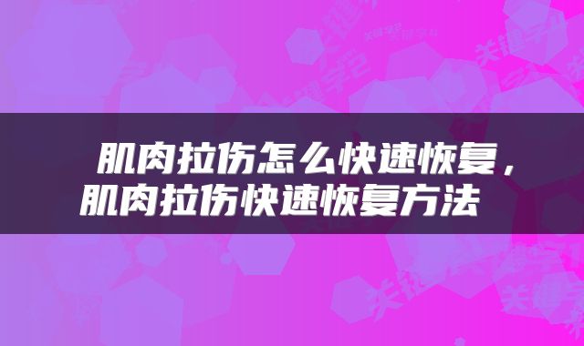  肌肉拉伤怎么快速恢复，肌肉拉伤快速恢复方法 