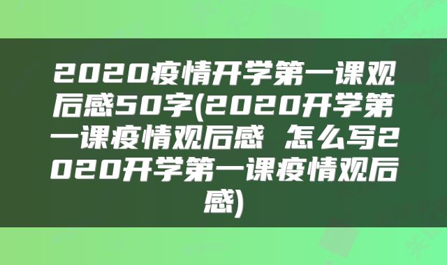 2020疫情开学第一课观后感50字(2020开学第一课疫情观后感 怎么写2020开学第一课疫情观后感)