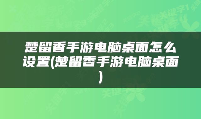 楚留香手游电脑桌面怎么设置(楚留香手游电脑桌面)