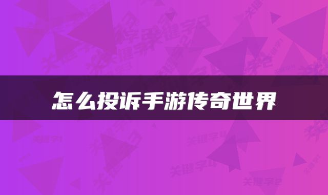 怎么投诉手游传奇世界