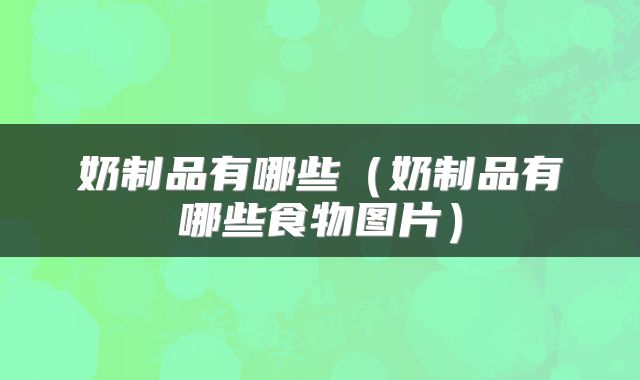 奶制品有哪些（奶制品有哪些食物图片）