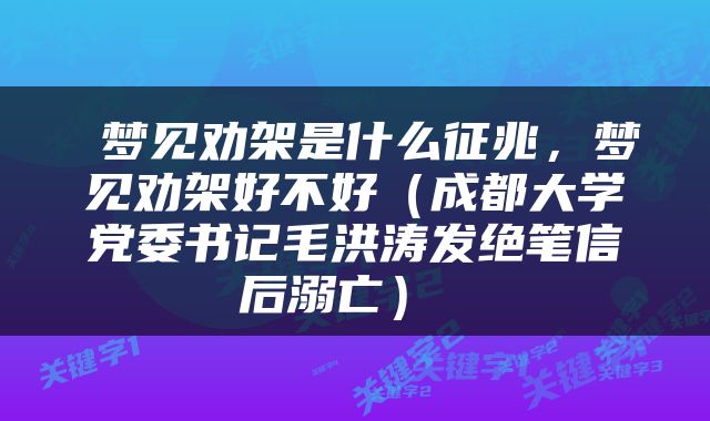  梦见劝架是什么征兆，梦见劝架好不好（成都大学党委书记毛洪涛发绝笔信后溺亡） 