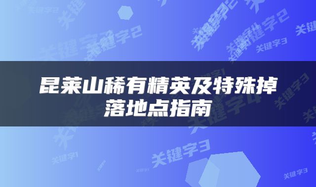 昆莱山稀有精英及特殊掉落地点指南