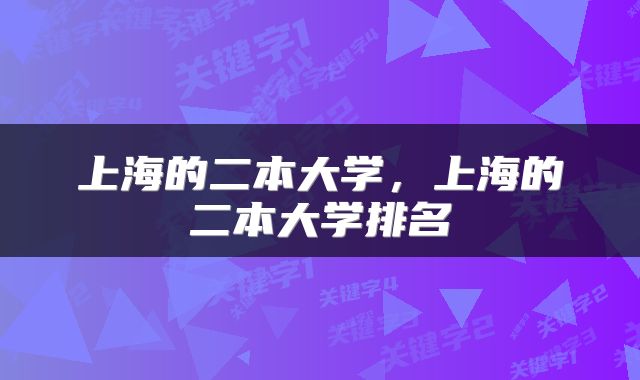 上海的二本大学，上海的二本大学排名