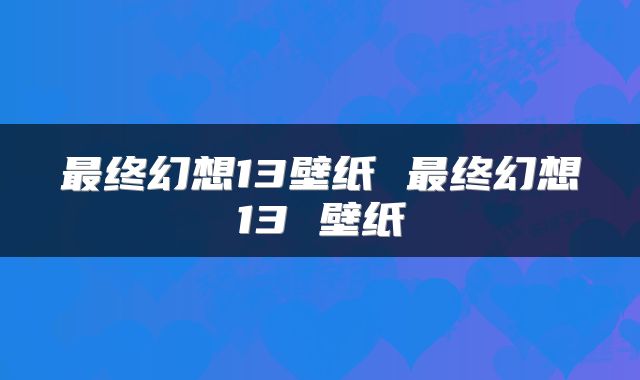 最终幻想13壁纸 最终幻想13 壁纸