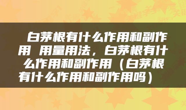  白茅根有什么作用和副作用 用量用法，白茅根有什么作用和副作用（白茅根有什么作用和副作用吗） 