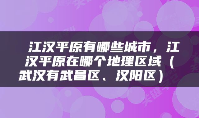  江汉平原有哪些城市，江汉平原在哪个地理区域（武汉有武昌区、汉阳区） 