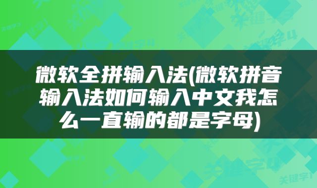 微软全拼输入法(微软拼音输入法如何输入中文我怎么一直输的都是字母)