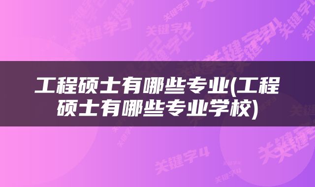 工程硕士有哪些专业(工程硕士有哪些专业学校)