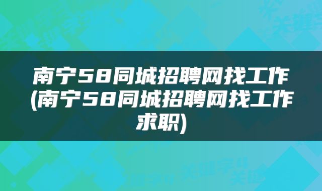 南宁58同城招聘网找工作(南宁58同城招聘网找工作求职)