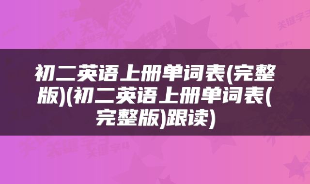 初二英语上册单词表(完整版)(初二英语上册单词表(完整版)跟读)