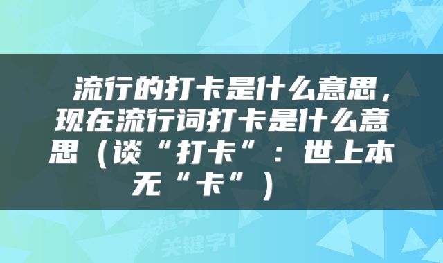  流行的打卡是什么意思，现在流行词打卡是什么意思（谈“打卡”：世上本无“卡”） 