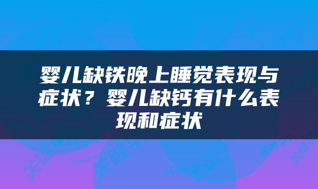 婴儿缺铁晚上睡觉表现与症状？婴儿缺钙有什么表现和症状
