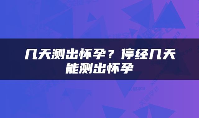 几天测出怀孕？停经几天能测出怀孕