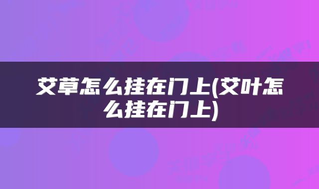 艾草怎么挂在门上(艾叶怎么挂在门上)