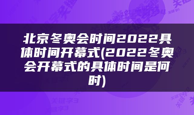 北京冬奥会时间2022具体时间开幕式(2022冬奥会开幕式的具体时间是何时)