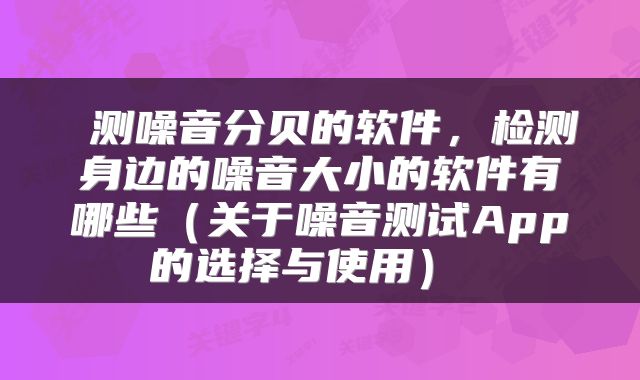  测噪音分贝的软件，检测身边的噪音大小的软件有哪些（关于噪音测试App的选择与使用） 