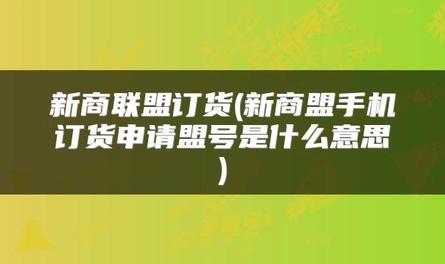 新商联盟订货(新商盟手机订货申请盟号是什么意思)