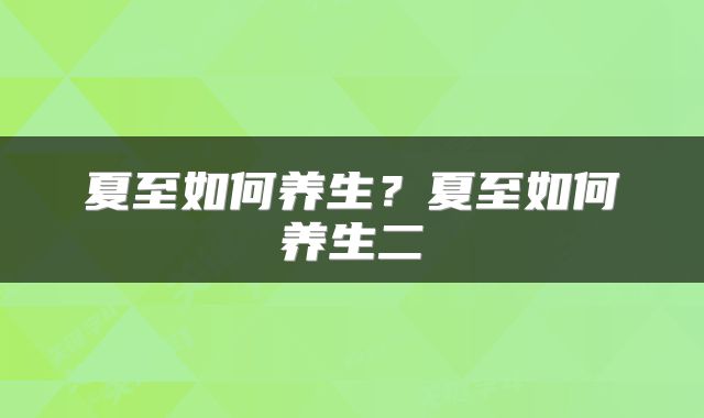 夏至如何养生？夏至如何养生二
