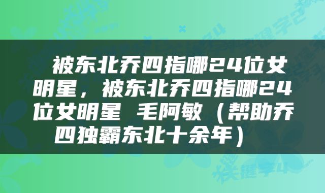  被东北乔四指哪24位女明星，被东北乔四指哪24位女明星 毛阿敏（帮助乔四独霸东北十余年） 
