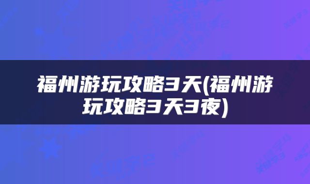 福州游玩攻略3天(福州游玩攻略3天3夜)
