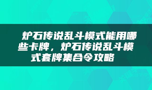  炉石传说乱斗模式能用哪些卡牌，炉石传说乱斗模式套牌集合令攻略 