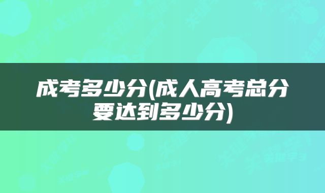 成考多少分(成人高考总分要达到多少分)