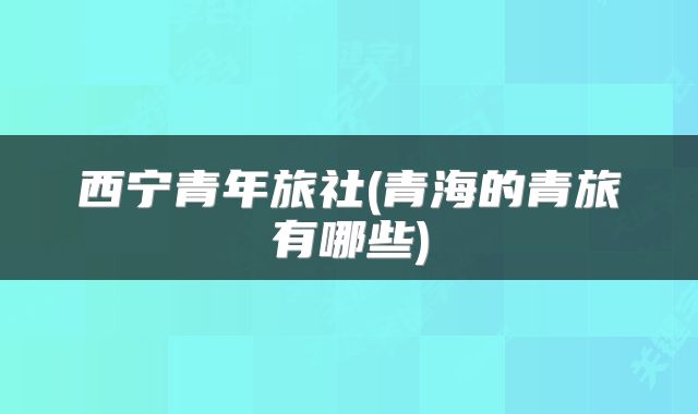 西宁青年旅社(青海的青旅有哪些)