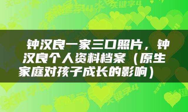  钟汉良一家三口照片，钟汉良个人资料档案（原生家庭对孩子成长的影响） 