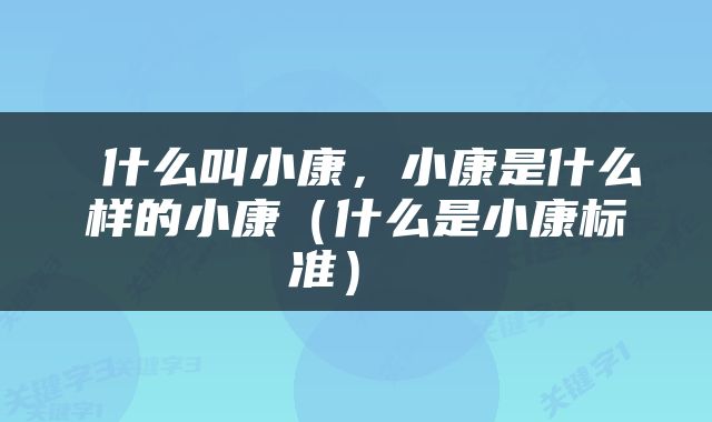  什么叫小康，小康是什么样的小康（什么是小康标准） 