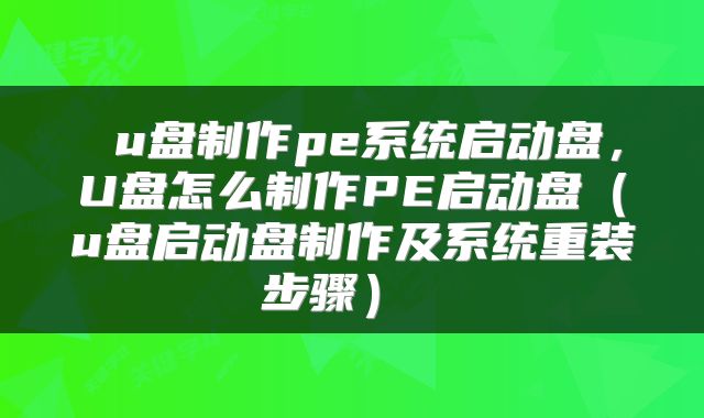  u盘制作pe系统启动盘，U盘怎么制作PE启动盘（u盘启动盘制作及系统重装步骤） 