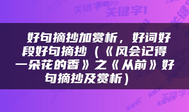  好句摘抄加赏析，好词好段好句摘抄（《风会记得一朵花的香》之《从前》好句摘抄及赏析） 