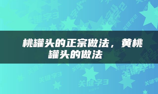  桃罐头的正宗做法，黄桃罐头的做法 