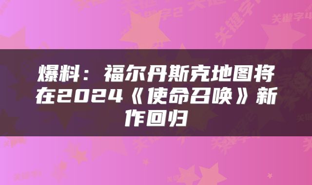 爆料：福尔丹斯克地图将在2024《使命召唤》新作回归